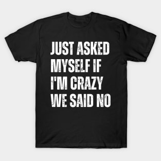 Just Asked Myself If I'm Crazy We Said No T-Shirt